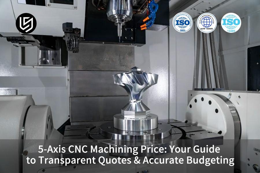 5-axis-cnc-machining-price-your-guide-to-transparent-quotes-accurate-budgeting