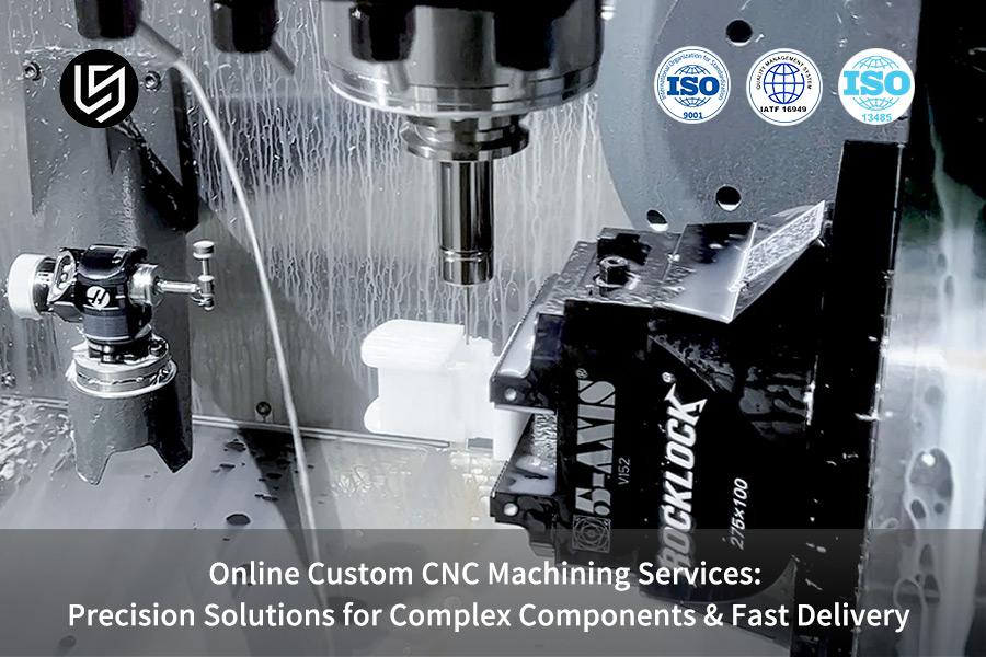 Online Custom CNC Machining Services: Precision Solutions For Complex Components & Fast Delivery