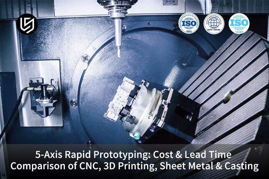 5-Achsen-Rapid-Prototyping: Kosten- und Durchlaufzeitvergleich von CNC, 3D-Druck, Blech und Guss