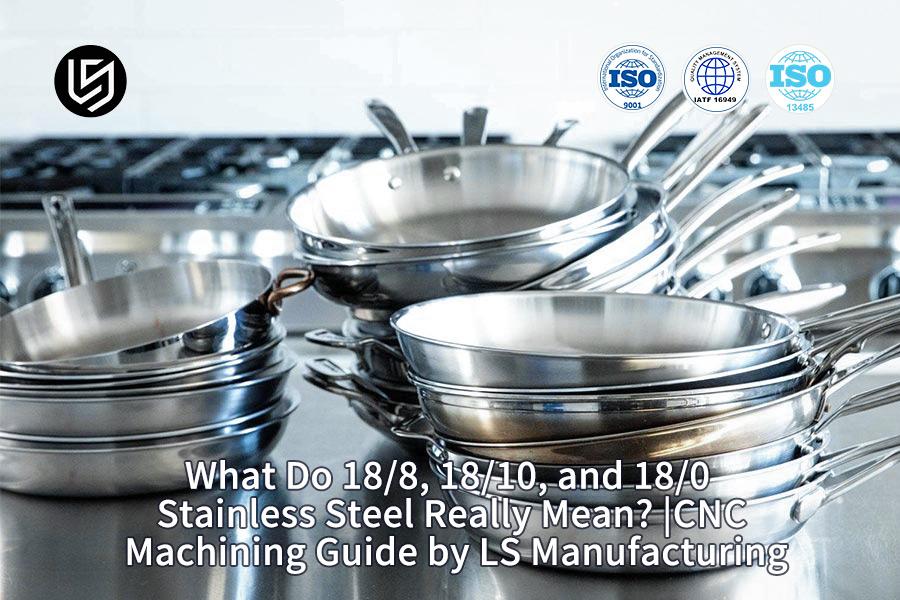 Was bedeuten Edelstahl 18/8, 18/10 und 18/0 wirklich? | CNC-Bearbeitungshandbuch von LS Manufacturing