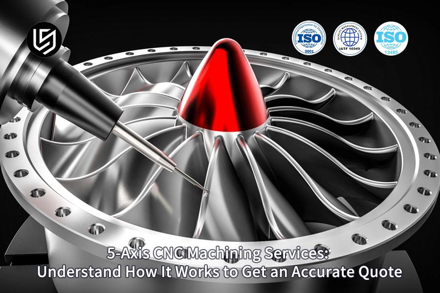 5-Axis CNC Machining Services: Understand How It Works To Get An Accurate Quote