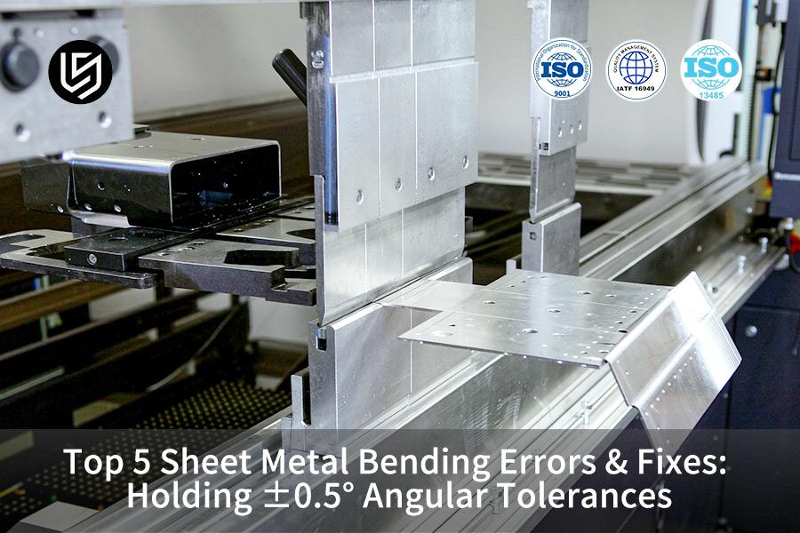 Top 5 Sheet Metal Bending Errors & Fixes: Holding ±0.5° Angular Tolerances