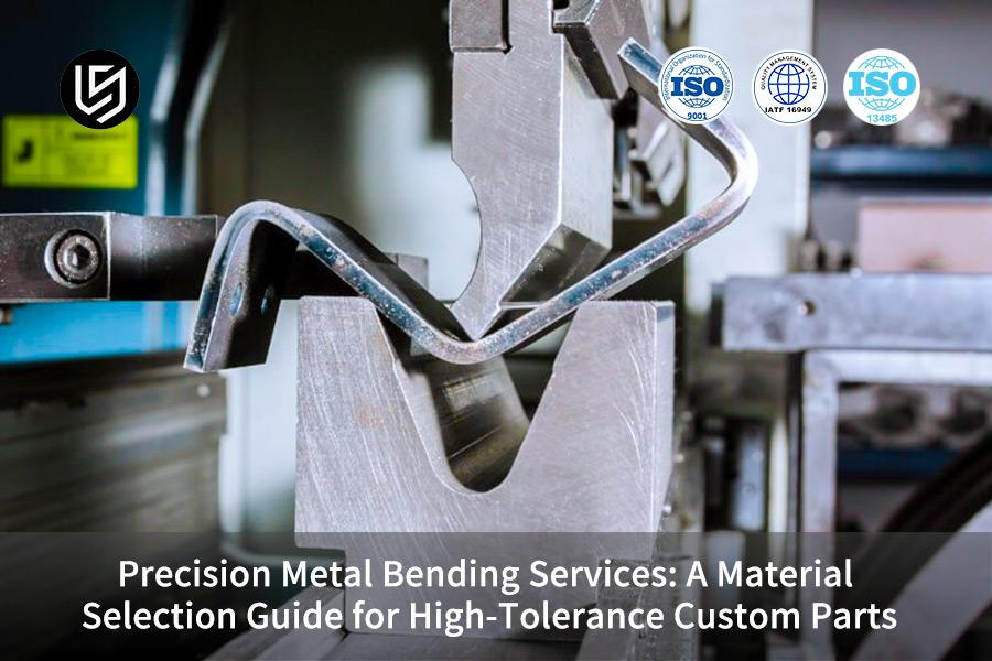 Precision Metal Bending Services: A Material Selection Guide For High-Tolerance Custom Parts